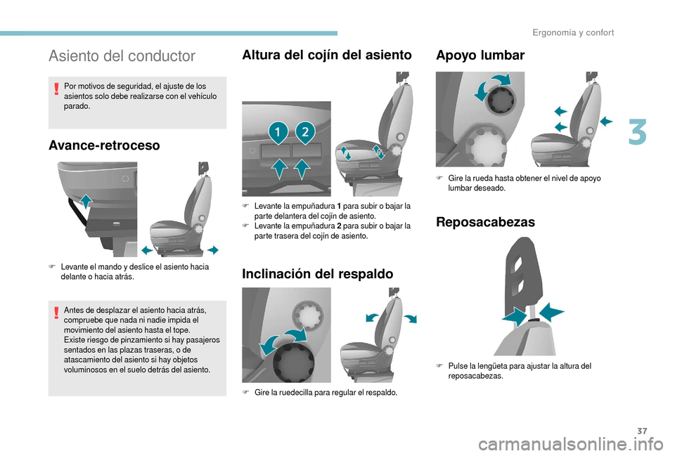 Peugeot Boxer 2018  Manual del propietario (in Spanish) 37
Asiento del conductor
Avance-retroceso
F Levante el mando y  deslice el asiento hacia 
delante o   hacia atrás.
Antes de desplazar el asiento hacia atrás, 
compruebe que nada ni nadie impida el 
