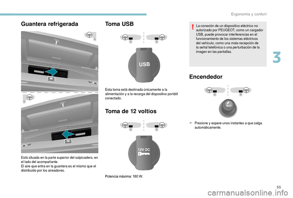 Peugeot Boxer 2018  Manual del propietario (in Spanish) 55
Guantera refrigerada
Está situada en la parte superior del salpicadero, en 
el lado del acompañante.
El aire que entra en la guantera es el mismo que el 
distribuido por los aireadores.
Toma USB
