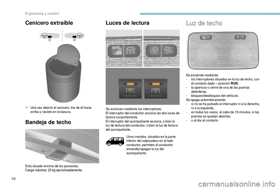 Peugeot Boxer 2018  Manual del propietario (in Spanish) 56
Cenicero extraíble
F Una vez abierto el cenicero, tire de él hacia arriba y   vacíelo en la basura.
Bandeja de techo
Está situado encima de los parasoles.
Carga máxima: 20   kg aproximadamente