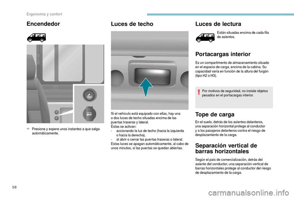 Peugeot Boxer 2018  Manual del propietario (in Spanish) 58
Encendedor
F Presione y  espere unos instantes a   que salga 
automáticamente.
Luces de techo Luces de lectura
Están situadas encima de cada fila 
de asientos.
Portacargas interior
Es un comparti