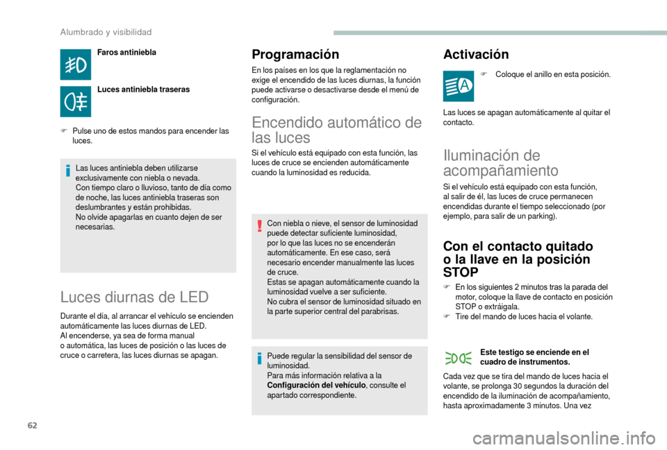 Peugeot Boxer 2018  Manual del propietario (in Spanish) 62
Faros antiniebla
Luces antiniebla traseras
F
 P

ulse uno de estos mandos para encender las 
luces.
Las luces antiniebla deben utilizarse 
exclusivamente con niebla o
  nevada.
Con tiempo claro o
 