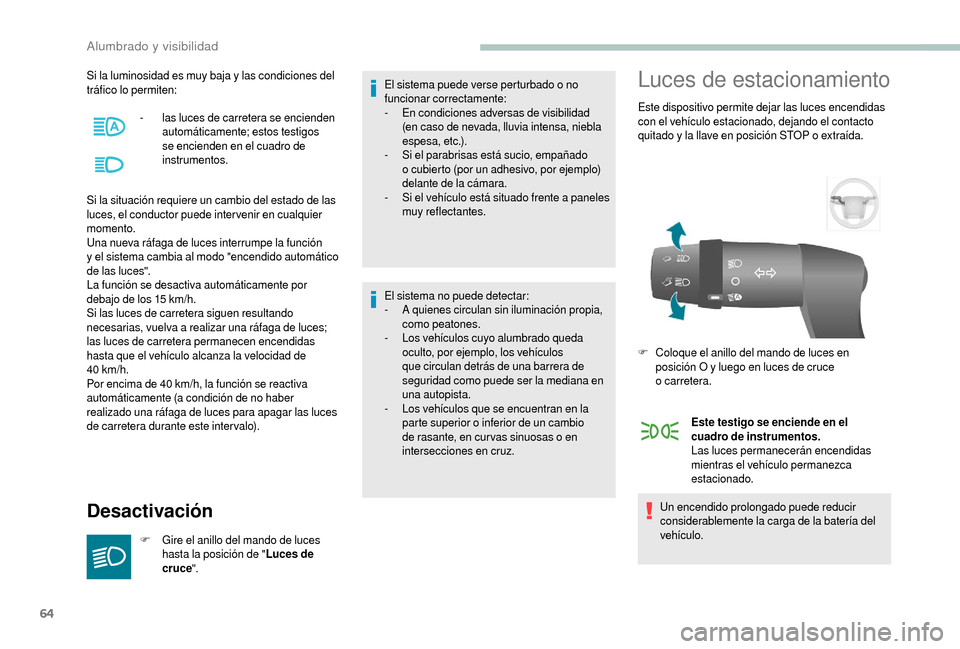 Peugeot Boxer 2018  Manual del propietario (in Spanish) 64
Si la luminosidad es muy baja y las condiciones del 
t ráfico lo permiten:
Si la situación requiere un cambio del estado de las 
luces, el conductor puede inter venir en cualquier 
momento.
Una n