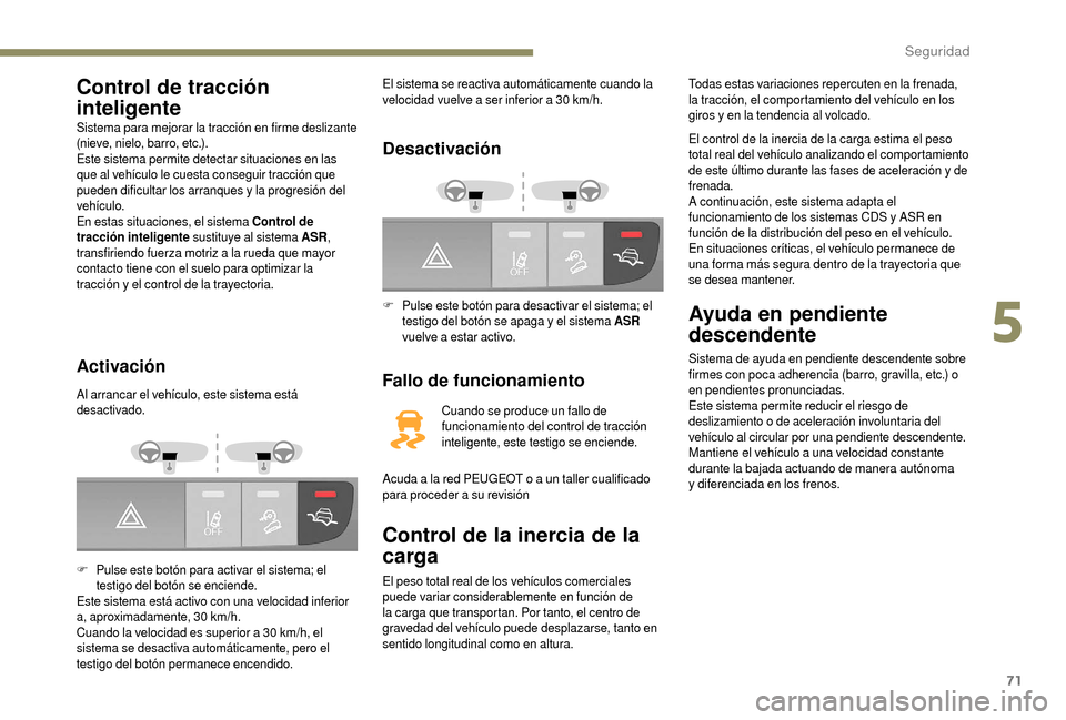 Peugeot Boxer 2018 Manual del propietario (in Spanish) 71
Control de tracción
inteligente
Sistema para mejorar la tracción en firme deslizante
(nieve, nielo, barro, etc.).
Este sistema permite detectar situaciones en las
que al vehículo le cuesta co Peugeot Boxer 2018 Manual del propietario (in Spanish) 71
Control de tracción
inteligente
Sistema para mejorar la tracción en firme deslizante
(nieve, nielo, barro, etc.).
Este sistema permite detectar situaciones en las
que al vehículo le cuesta co