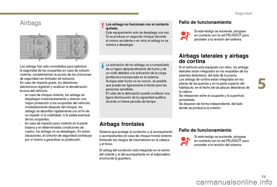 Peugeot Boxer 2018  Manual del propietario (in Spanish) 75
AirbagsLos airbags no funcionan con el contacto 
quitado.
Este equipamiento solo se despliega una vez. 
Si se produce un segundo choque (durante 
el mismo accidente o  en otro) el airbag no se 
vol