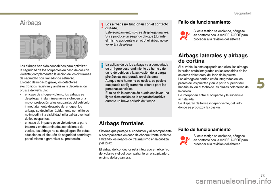 Peugeot Boxer 2018 Manual del propietario (in Spanish) 75
AirbagsLos airbags no funcionan con el contacto
quitado.
Este equipamiento solo se despliega una vez.
Si se produce un segundo choque (durante
el mismo accidente o en otro) el airbag no se
vol Peugeot Boxer 2018 Manual del propietario (in Spanish) 75
AirbagsLos airbags no funcionan con el contacto
quitado.
Este equipamiento solo se despliega una vez.
Si se produce un segundo choque (durante
el mismo accidente o en otro) el airbag no se
vol
