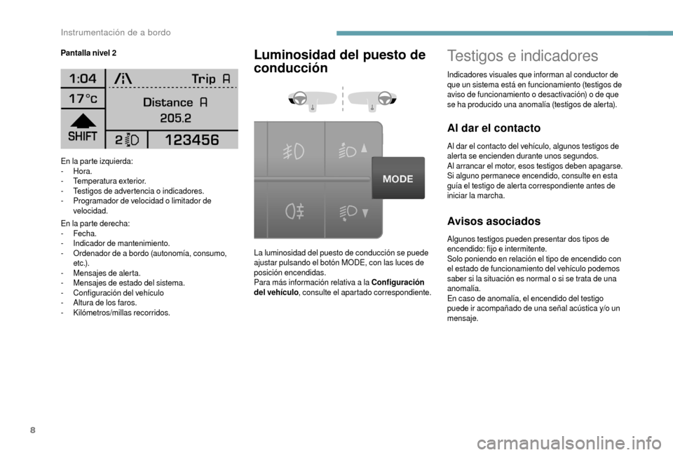 Peugeot Boxer 2018  Manual del propietario (in Spanish) 8
En la parte izquierda:
-  Hora.
-
 T

emperatura exterior.
-
 T

estigos de advertencia o
 
 indicadores.
-
 
P
 rogramador de velocidad o   limitador de 
velocidad.
En la parte derecha:
-
 

Fecha.