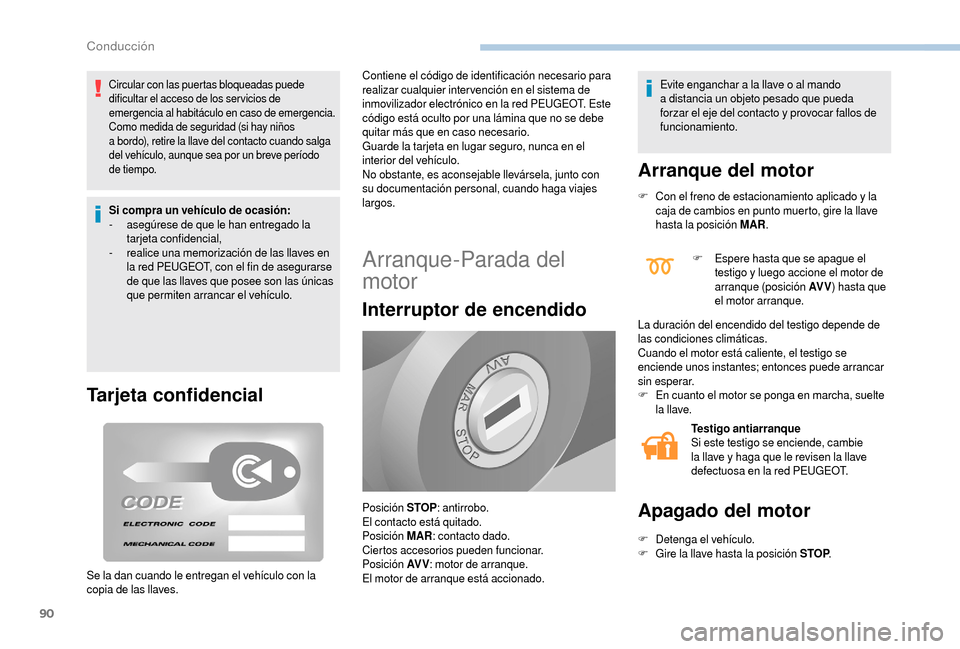 Peugeot Boxer 2018  Manual del propietario (in Spanish) 90
Circular con las puertas bloqueadas puede 
dificultar el acceso de los ser vicios de 
emergencia al habitáculo en caso de emergencia.
Como medida de seguridad (si hay niños 
a  bordo), retire la 
