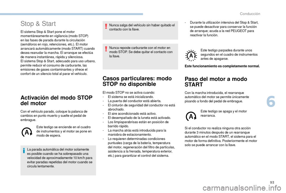 Peugeot Boxer 2018  Manual del propietario (in Spanish) 93
Stop & Start
El sistema Stop & Start pone el motor 
momentáneamente en vigilancia (modo STOP) 
en las fases de parada durante la circulación 
(semáforos en rojo, retenciones, etc.). El motor 
ar