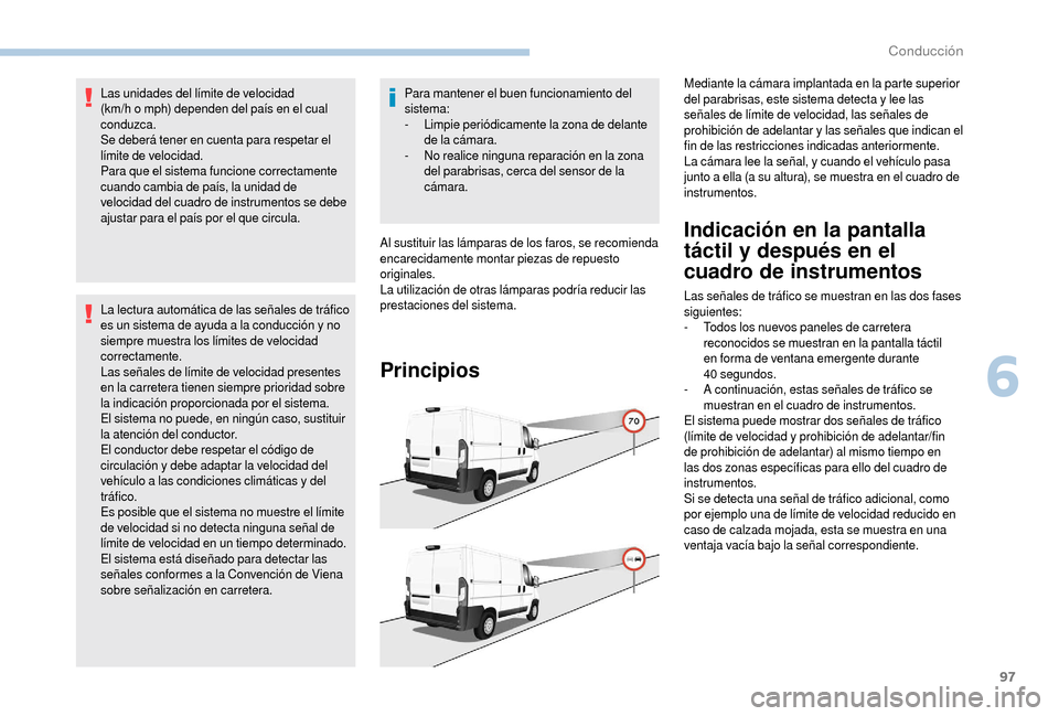 Peugeot Boxer 2018  Manual del propietario (in Spanish) 97
Las unidades del límite de velocidad 
(km/h o  mph) dependen del país en el cual 
conduzca.
Se deberá tener en cuenta para respetar el 
límite de velocidad.
Para que el sistema funcione correct