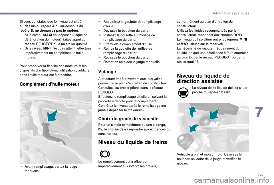 Peugeot Boxer 2018 Manuel du propriétaire (in French) 127
Si vous constatez que le niveau est situé
au-dessus du repère A ou au-dessous du
repère
B, ne démarrez pas le moteur .
-
S
i le niveau MAXI est dépassé (risque de
détérioration du Peugeot Boxer 2018 Manuel du propriétaire (in French) 127
Si vous constatez que le niveau est situé
au-dessus du repère A ou au-dessous du
repère
B, ne démarrez pas le moteur .
-
S
i le niveau MAXI est dépassé (risque de
détérioration du