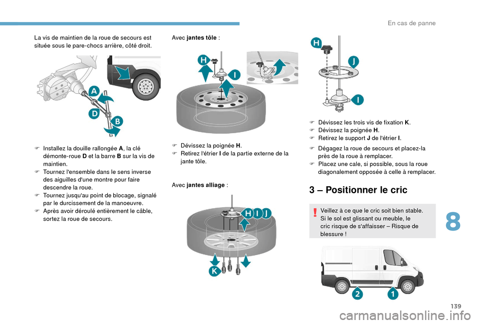 Peugeot Boxer 2018 Manuel du propriétaire (in French) 139
La vis de maintien de la roue de secours est
située sous le pare-chocs arrière, côté droit.Avec jantes tôle
:
Avec jantes alliage
:
F
I
nstallez la douille rallongée A , la clé
dé Peugeot Boxer 2018 Manuel du propriétaire (in French) 139
La vis de maintien de la roue de secours est
située sous le pare-chocs arrière, côté droit.Avec jantes tôle
:
Avec jantes alliage
:
F
I
nstallez la douille rallongée A , la clé
dé