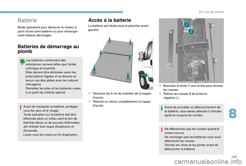 Peugeot Boxer 2018 Manuel du propriétaire (in French) 153
Batterie
Les batteries contiennent des
substances nocives telles que lacide
sulfurique et le plomb.
Elles doivent être éliminées selon les
prescriptions légales et ne doivent en
aucun cas Peugeot Boxer 2018 Manuel du propriétaire (in French) 153
Batterie
Les batteries contiennent des
substances nocives telles que lacide
sulfurique et le plomb.
Elles doivent être éliminées selon les
prescriptions légales et ne doivent en
aucun cas