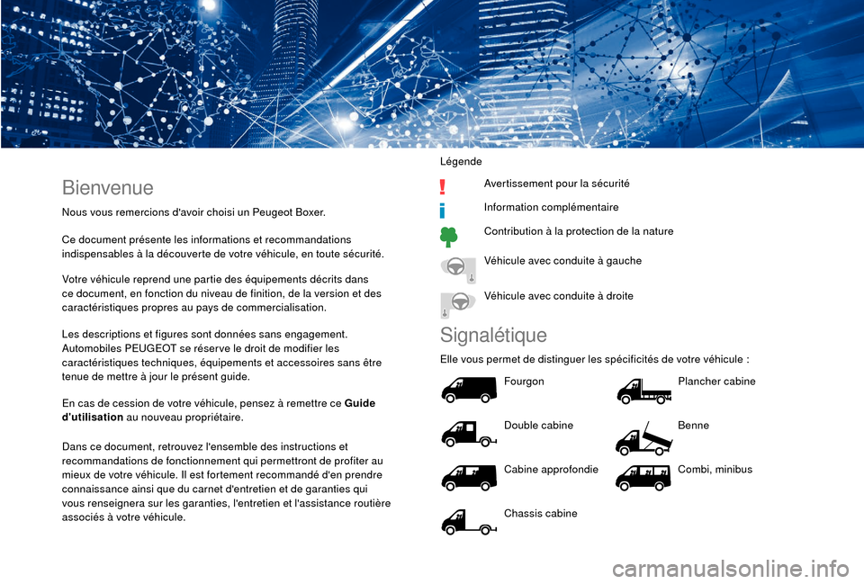 Peugeot Boxer 2018  Manuel du propriétaire (in French) Bienvenue
Nous vous remercions davoir choisi un Peugeot Boxer.
Ce document présente les informations et recommandations 
indispensables à la découverte de votre véhicule, en toute sécurité.
Vot