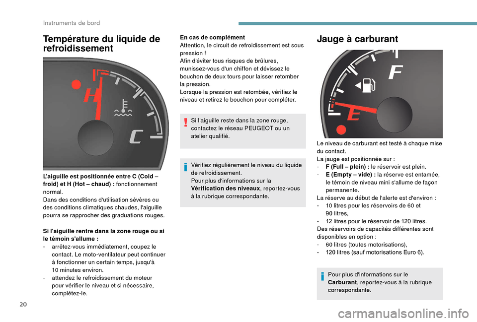 Peugeot Boxer 2018  Manuel du propriétaire (in French) 20
Température du liquide de 
refroidissement
Si laiguille rentre dans la zone rouge ou si 
le témoin sallume  :
-
 
a
 rrêtez-vous immédiatement, coupez le 
contact. Le moto-ventilateur peut co