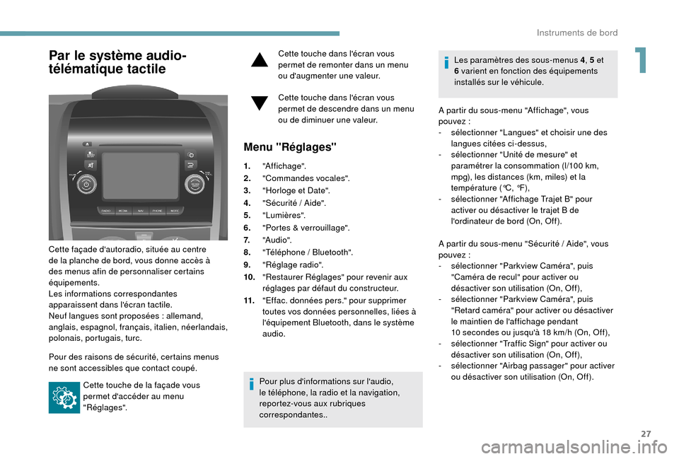 Peugeot Boxer 2018  Manuel du propriétaire (in French) 27
Par le système audio-
télématique tactile
Cette façade dautoradio, située au centre 
de la planche de bord, vous donne accès à 
des menus afin de personnaliser certains 
équipements.
Les i