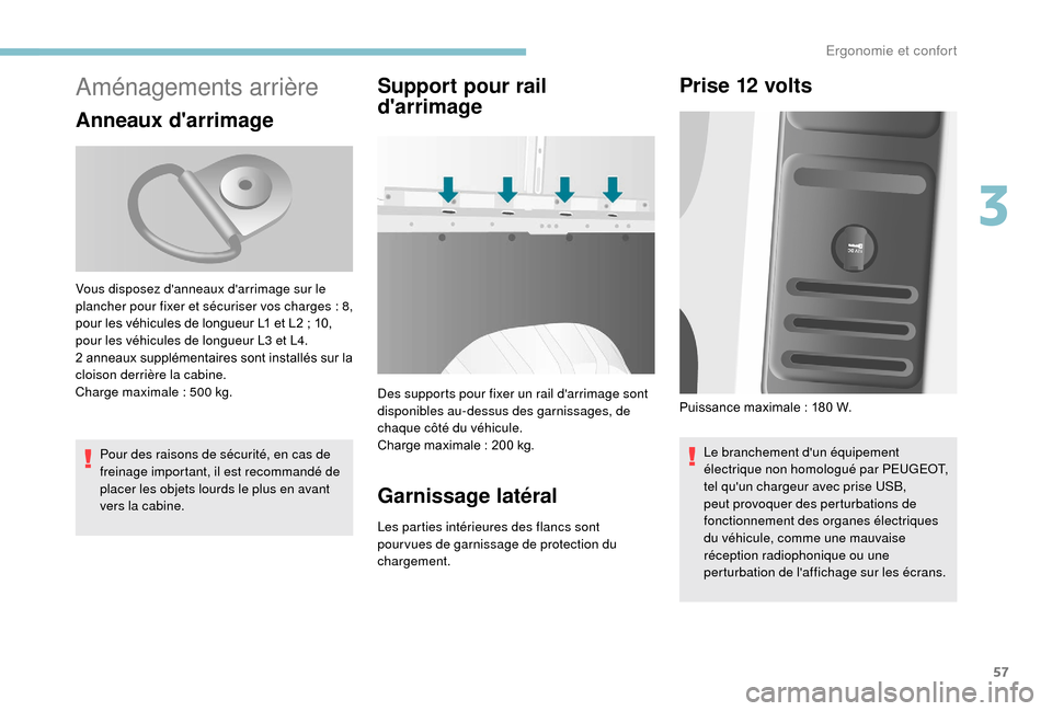 Peugeot Boxer 2018  Manuel du propriétaire (in French) 57
Aménagements arrière
Anneaux darrimage
Pour des raisons de sécurité, en cas de 
freinage important, il est recommandé de 
placer les objets lourds le plus en avant 
vers la cabine.
Support po