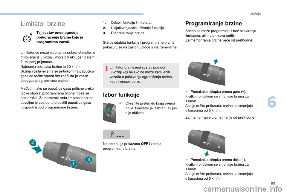 Peugeot Boxer 2018  Vodič za korisnike (in Croatian) 99
Limitator brzine
Taj sustav onemogućuje 
prekoračenje brzine koju je 
programirao vozač.
Limitator se može izabrati uz pokrenut motor, u 
mirovanju ili u
  vožnji i   mora biti uključen barem
