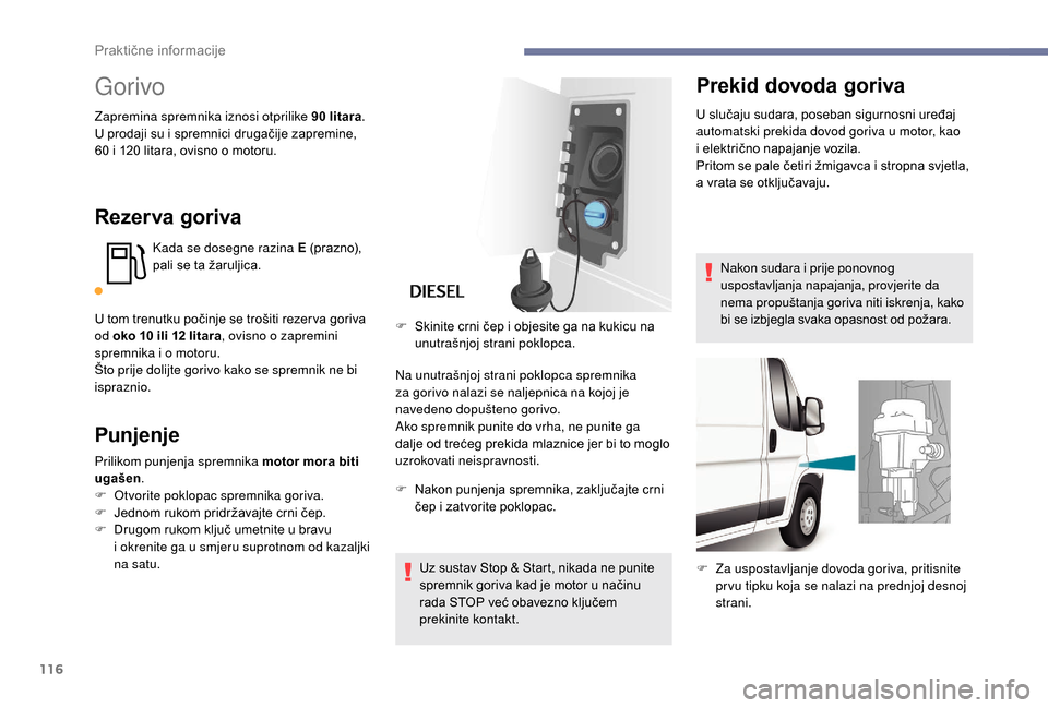 Peugeot Boxer 2018  Vodič za korisnike (in Croatian) 116
Gorivo
Zapremina spremnika iznosi otprilike 90 litara.
U p rodaji su i   spremnici drugačije zapremine, 
60
  i 120   litara, ovisno o   motoru.
Rezer va goriva
Kada se dosegne razina E (prazno),