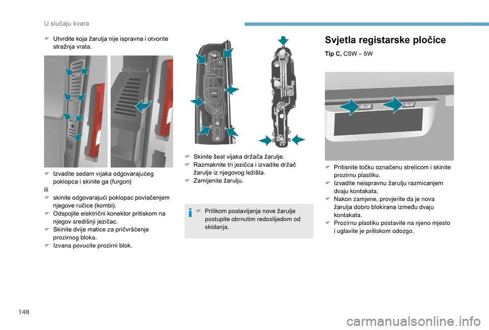 Peugeot Boxer 2018 Vodič za korisnike (in Croatian) 148
Svjetla registarske pločice
Tip C, C5W – 5W
F
P
ritisnite točku označenu strelicom i skinite
prozirnu plastiku.
F
I
zvadite neispravnu žarulju razmicanjem
dvaju kontakata.
F
N
ak Peugeot Boxer 2018 Vodič za korisnike (in Croatian) 148
Svjetla registarske pločice
Tip C, C5W – 5W
F
P
ritisnite točku označenu strelicom i skinite
prozirnu plastiku.
F
I
zvadite neispravnu žarulju razmicanjem
dvaju kontakata.
F
N
ak