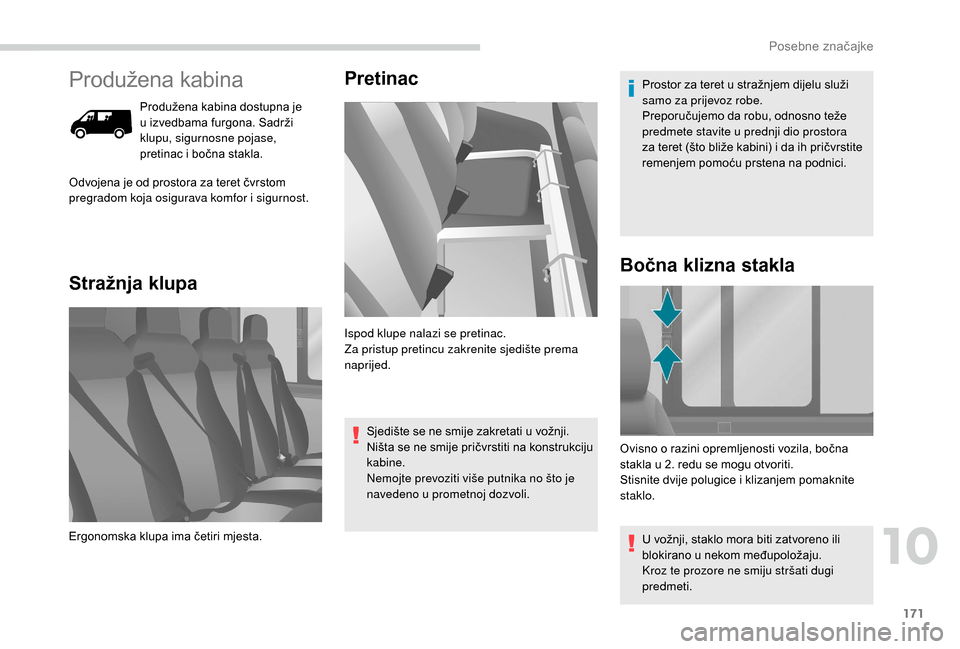 Peugeot Boxer 2018  Vodič za korisnike (in Croatian) 171
Produžena kabina
Produžena kabina dostupna je 
u  izvedbama furgona. Sadrži 
klupu, sigurnosne pojase, 
pretinac i
  bočna stakla.
Stražnja klupa Pretinac
Odvojena je od prostora za teret čv