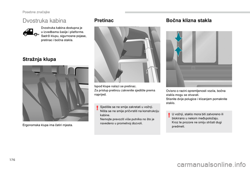 Peugeot Boxer 2018  Vodič za korisnike (in Croatian) 176
Dvostruka kabina
Dvostruka kabina dostupna je 
u  izvedbama šasije i   platforme. 
Sadrži klupu, sigurnosne pojase, 
pretinac i
  bočna stakla.
Stražnja klupa Pretinac
Sjedište se ne smije za