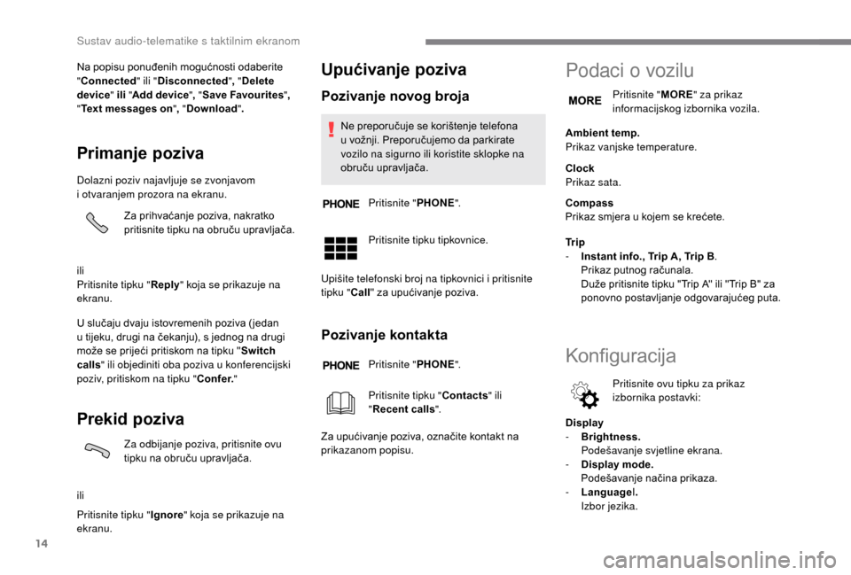 Peugeot Boxer 2018  Vodič za korisnike (in Croatian) 14
Na popisu ponuđenih mogućnosti odaberite 
"Connected " ili "Disconnected ", " Delete 
device " ili "Add device" , "Save Favourites ", 
" Text messages on ", " Download ".
Primanje poziva
Dolazni 