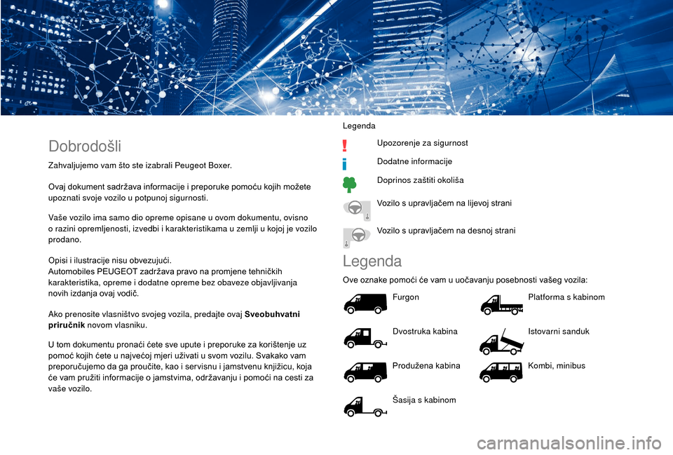 Peugeot Boxer 2018  Vodič za korisnike (in Croatian) Dobrodošli
Zahvaljujemo vam što ste izabrali Peugeot Boxer.
Ovaj dokument sadržava informacije i  preporuke pomoću kojih možete 
upoznati svoje vozilo u
  potpunoj sigurnosti.
Vaše vozilo ima sa