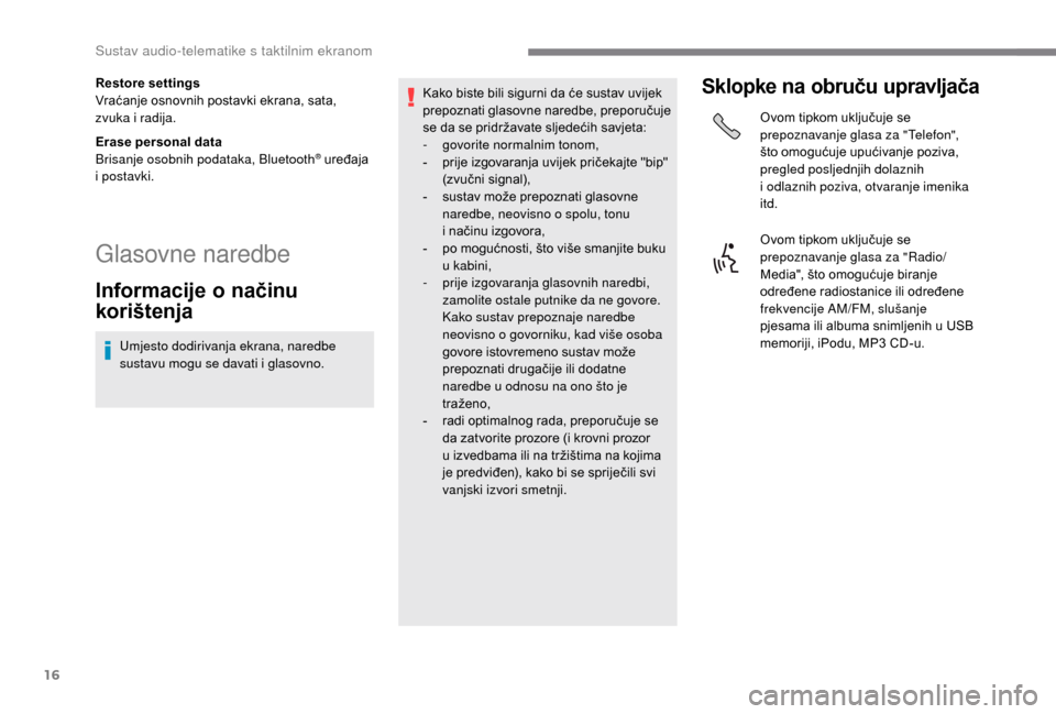 Peugeot Boxer 2018  Vodič za korisnike (in Croatian) 16
Restore settings
Vraćanje osnovnih postavki ekrana, sata, 
zvuka i  radija.
Erase personal data
Brisanje osobnih podataka, Bluetooth
® uređaja 
i 
postavki.
Glasovne naredbe
Informacije o n ači
