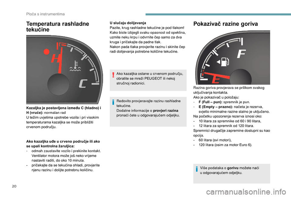 Peugeot Boxer 2018  Vodič za korisnike (in Croatian) 20
Temperatura rashladne 
tekućine
Ako kazaljka uđe u cr veno područje ili ako 
s e upali kontrolna žaruljica:
-
 
o
 dmah zaustavite vozilo i   prekinite kontakt. 
Ventilator motora može još ne