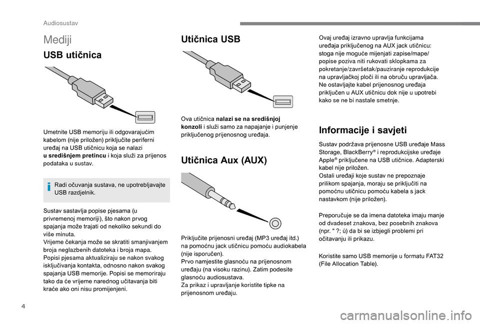 Peugeot Boxer 2018  Vodič za korisnike (in Croatian) 4
Mediji
USB utičnica
Umetnite USB memoriju ili odgovarajućim 
kabelom (nije priložen) priključite periferni 
uređaj na USB utičnicu koja se nalazi 
u  središnjem pretincu i   koja služi za pr