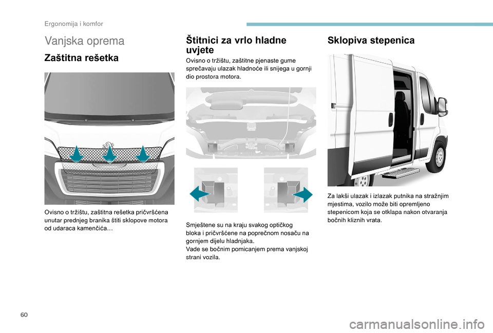Peugeot Boxer 2018  Vodič za korisnike (in Croatian) 60
Vanjska oprema
Zaštitna rešetka
Ovisno o tržištu, zaštitna rešetka pričvršćena 
u nutar prednjeg branika štiti sklopove motora 
od udaraca kamenčića…
Štitnici za vrlo hladne 
uvjete
