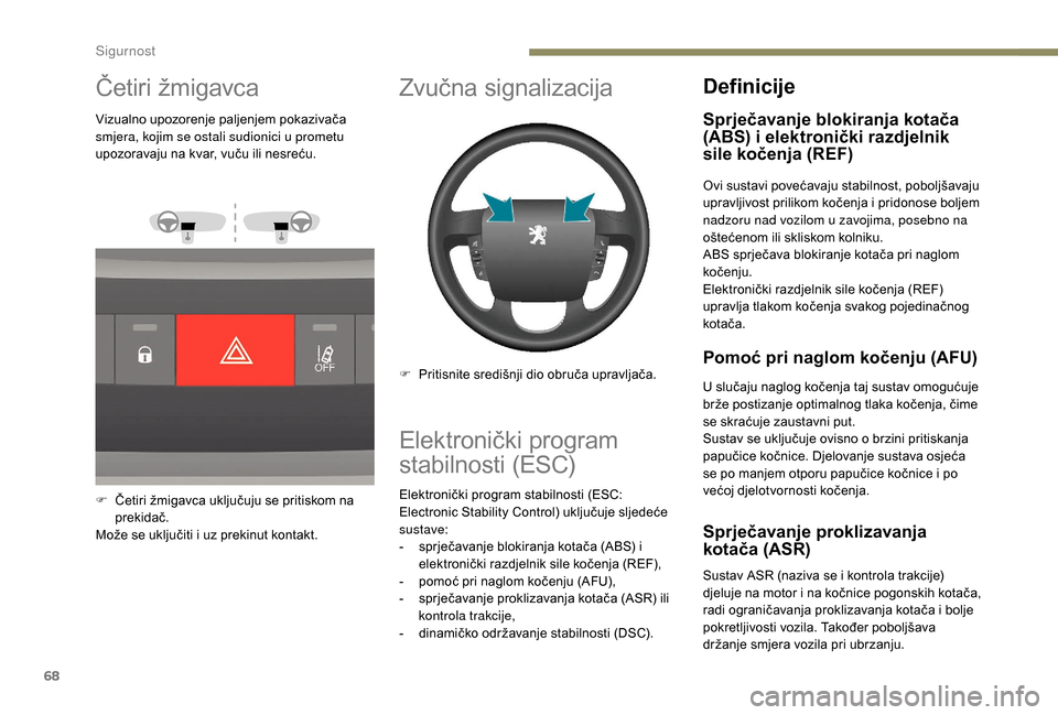 Peugeot Boxer 2018  Vodič za korisnike (in Croatian) 68
Četiri žmigavca
Vizualno upozorenje paljenjem pokazivača 
smjera, kojim se ostali sudionici u  prometu 
upozoravaju na kvar, vuču ili nesreću.
F
 
Č
 etiri žmigavca uključuju se pritiskom n