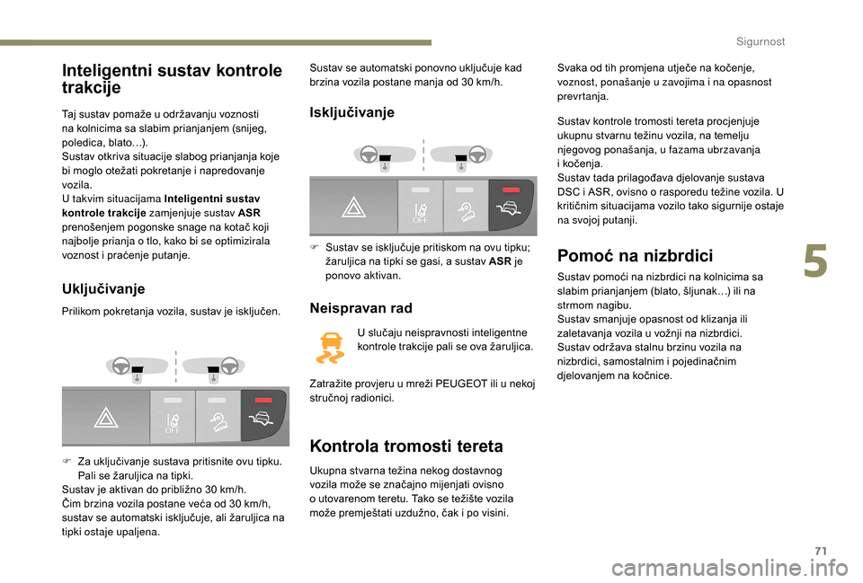 Peugeot Boxer 2018  Vodič za korisnike (in Croatian) 71
Inteligentni sustav kontrole 
trakcije
Taj sustav pomaže u održavanju voznosti 
n a kolnicima sa slabim prianjanjem (snijeg, 
poledica, blato…).
Sustav otkriva situacije slabog prianjanja koje 