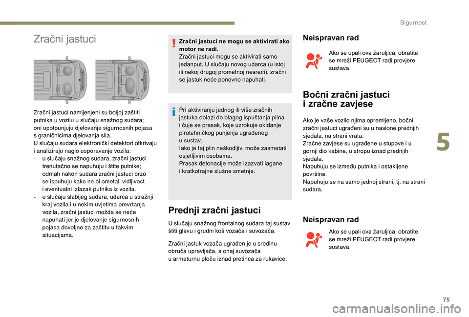 Peugeot Boxer 2018  Vodič za korisnike (in Croatian) 75
Zračni jastuciZračni jastuci ne mogu se aktivirati ako 
motor ne radi.
Zračni jastuci mogu se aktivirati samo 
jedanput. U slučaju novog udarca (u istoj 
ili nekoj drugoj prometnoj nesreći), z