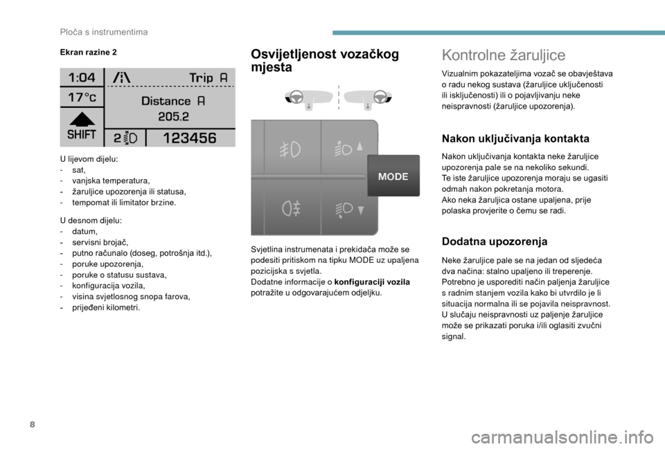 Peugeot Boxer 2018  Vodič za korisnike (in Croatian) 8
U lijevom dijelu:
-  sat,
-
 v

anjska temperatura,
-
 
ž
 aruljice upozorenja ili statusa,
-
 
t
 empomat ili limitator brzine.
U desnom dijelu:
-
  datum,
-
 s

ervisni brojač,
-
 
p
 utno raču