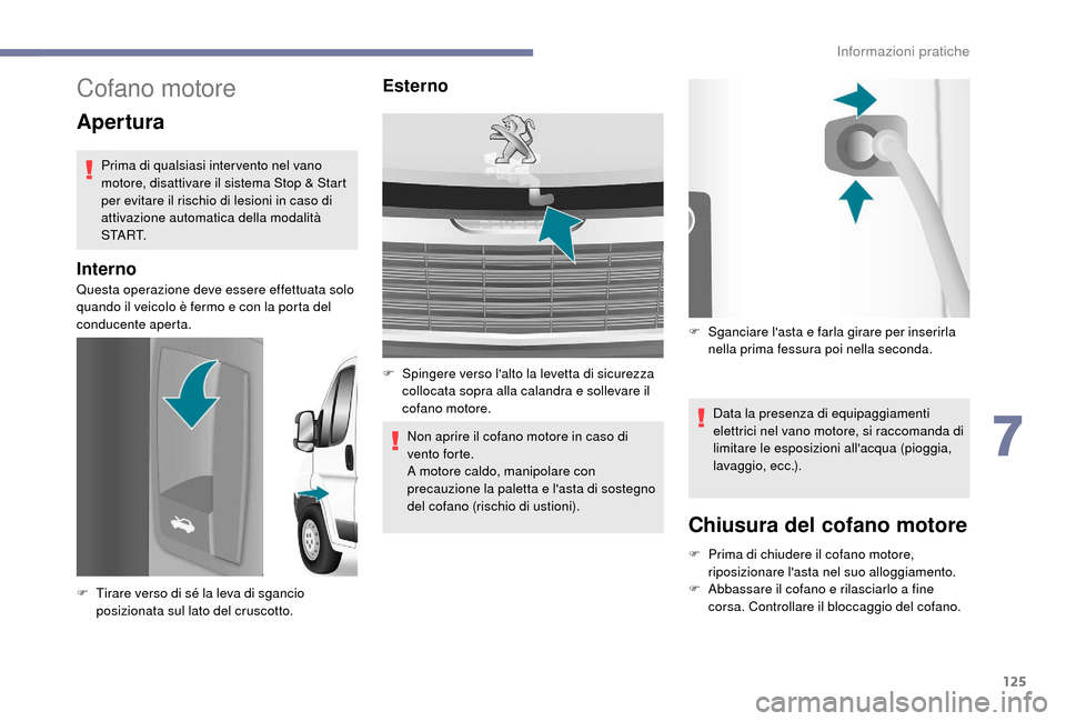 Peugeot Boxer 2018  Manuale del proprietario (in Italian) 125
Cofano motore
Apertura
Prima di qualsiasi inter vento nel vano 
motore, disattivare il sistema Stop & Start 
per evitare il rischio di lesioni in caso di 
attivazione automatica della modalità 
S
