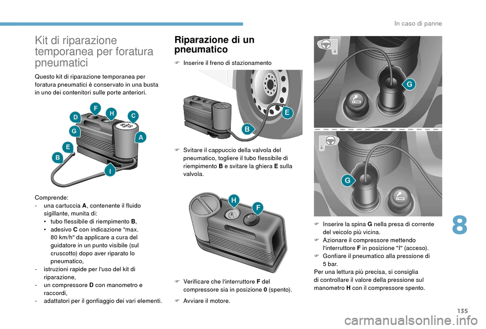 Peugeot Boxer 2018 Manuale del proprietario (in Italian) 135
Kit di riparazione
temporanea per foratura
pneumatici
Questo kit di riparazione temporanea per
foratura pneumatici è conser vato in una busta
in uno dei contenitori sulle porte anteriori.
Com Peugeot Boxer 2018 Manuale del proprietario (in Italian) 135
Kit di riparazione
temporanea per foratura
pneumatici
Questo kit di riparazione temporanea per
foratura pneumatici è conser vato in una busta
in uno dei contenitori sulle porte anteriori.
Com