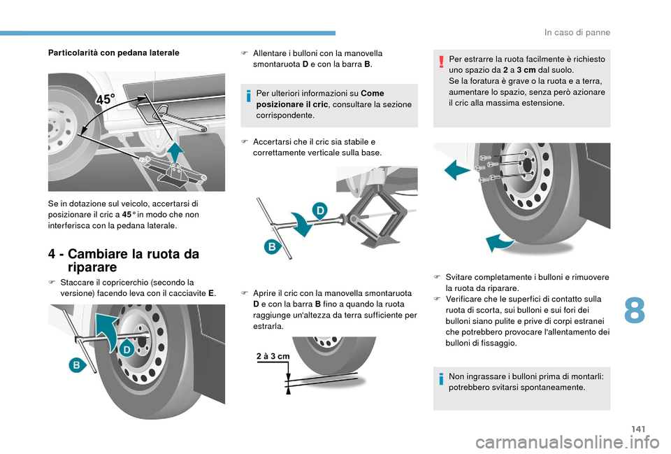 Peugeot Boxer 2018  Manuale del proprietario (in Italian) 141
Particolarità con pedana laterale
4 -  Cambiare la ruota da riparare
F Staccare il copricerchio (secondo la 
versione) facendo leva con il cacciavite E .Per ulteriori informazioni su Come 
posizi