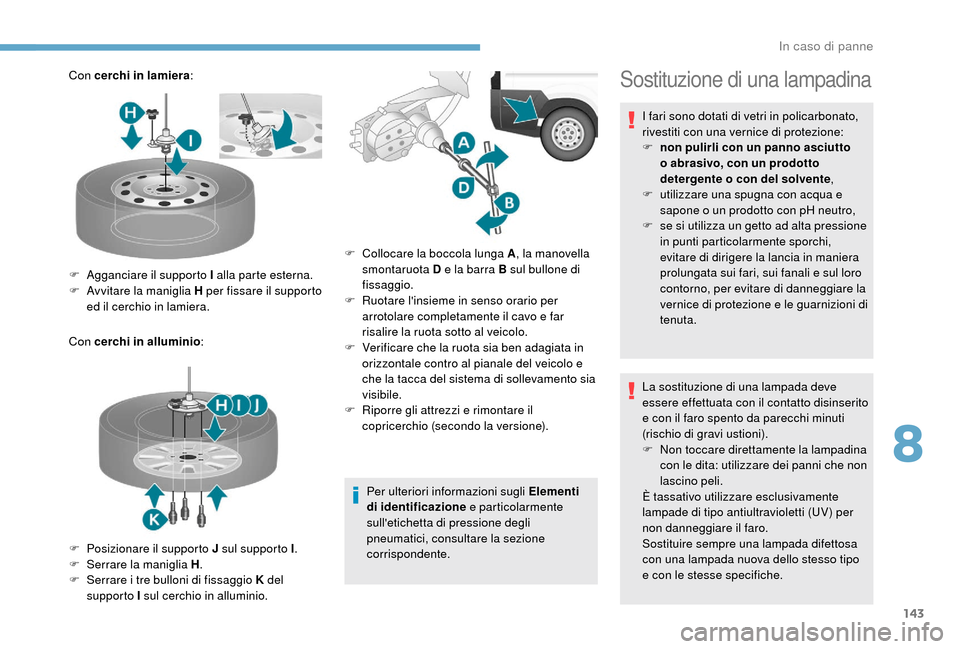Peugeot Boxer 2018  Manuale del proprietario (in Italian) 143
Con cerchi in lamiera:
Con cerchi in alluminio :
Per ulteriori informazioni sugli Elementi 
di identificazione e particolarmente 
sulletichetta di pressione degli 
pneumatici, consultare la sezio