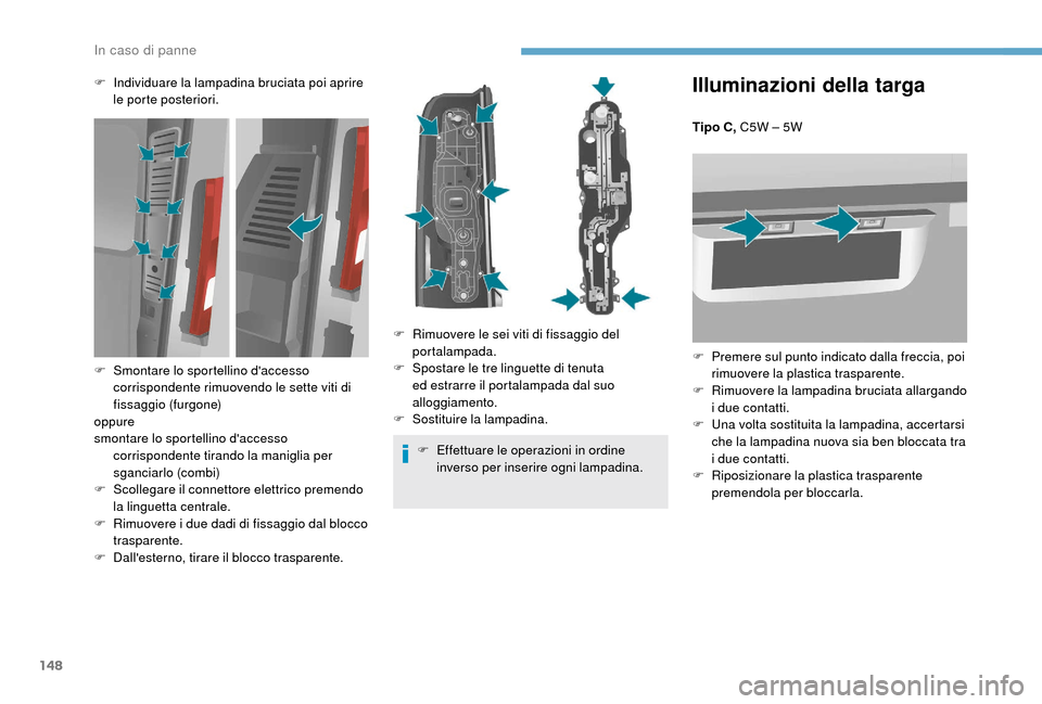 Peugeot Boxer 2018  Manuale del proprietario (in Italian) 148
Illuminazioni della targa
Tipo C, C5W – 5W
F 
P
 remere sul punto indicato dalla freccia, poi 
rimuovere la plastica trasparente.
F
 
R
 imuovere la lampadina bruciata allargando 
i
  due contat