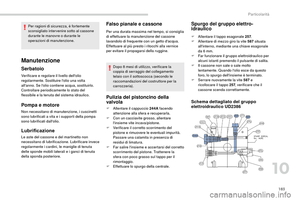 Peugeot Boxer 2018  Manuale del proprietario (in Italian) 183
Verificare e regolare il livello dellolio 
regolarmente. Sostituire lolio una volta 
allanno. Se lolio contiene acqua, sostituirlo.
Controllare periodicamente lo stato del 
flessibile e la ten