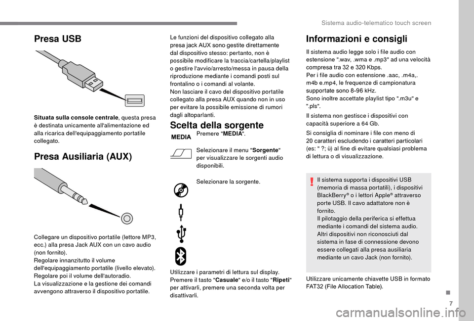 Peugeot Boxer 2018  Manuale del proprietario (in Italian) 7
Presa USB
Presa Ausiliaria (AUX)
Situata sulla console centrale , questa presa 
è destinata unicamente allalimentazione ed 
alla ricarica dellequipaggiamento portatile 
collegato.
Collegare un di