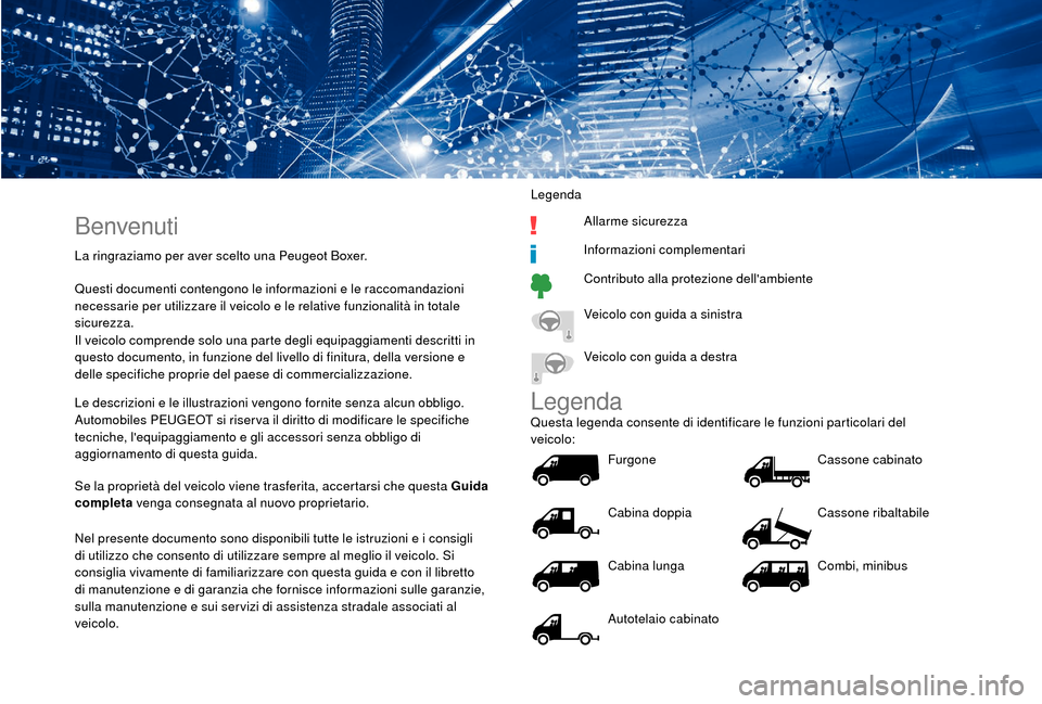 Peugeot Boxer 2018  Manuale del proprietario (in Italian) Benvenuti
La ringraziamo per aver scelto una Peugeot Boxer.
Questi documenti contengono le informazioni e le raccomandazioni 
necessarie per utilizzare il veicolo e le relative funzionalità in totale