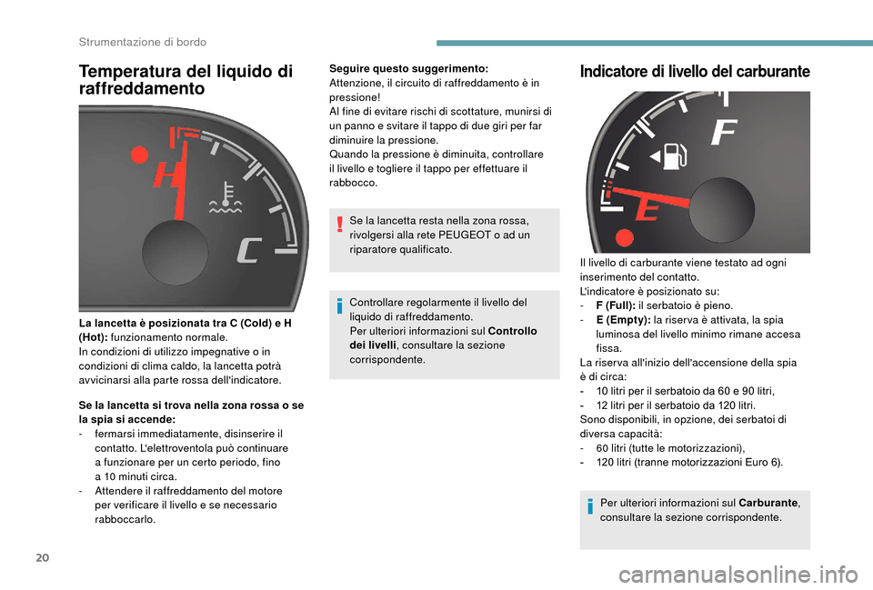 Peugeot Boxer 2018  Manuale del proprietario (in Italian) 20
Temperatura del liquido di 
raffreddamento
Se la lancetta si trova nella zona rossa o se 
l a spia si accende:
-
 f

ermarsi immediatamente, disinserire il 
contatto. Lelettroventola può continua