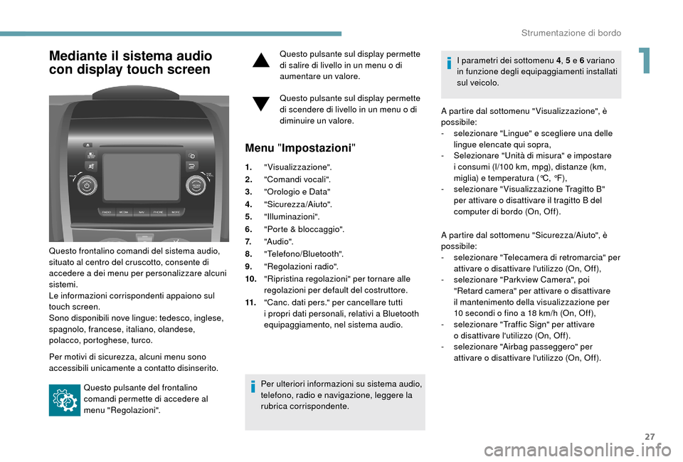 Peugeot Boxer 2018  Manuale del proprietario (in Italian) 27
Mediante il sistema audio 
con display touch screen
Questo frontalino comandi del sistema audio, 
situato al centro del cruscotto, consente di 
accedere a  dei menu per personalizzare alcuni 
siste