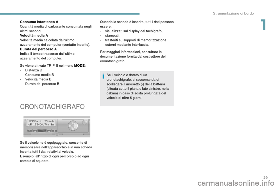 Peugeot Boxer 2018  Manuale del proprietario (in Italian) 29
Consumo istantaneo A
Quantità media di carburante consumata negli 
ultimi secondi.
Velocità media A
Velocità media calcolata dallultimo 
azzeramento del computer (contatto inserito).
Durata del