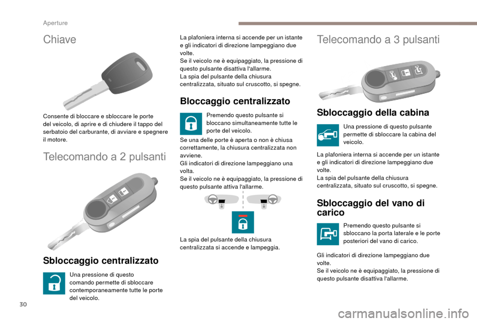 Peugeot Boxer 2018  Manuale del proprietario (in Italian) 30
Chiave
Consente di bloccare e sbloccare le porte 
del veicolo, di aprire e di chiudere il tappo del 
serbatoio del carburante, di avviare e spegnere 
il motore.
Telecomando a 2 pulsanti
Sbloccaggio