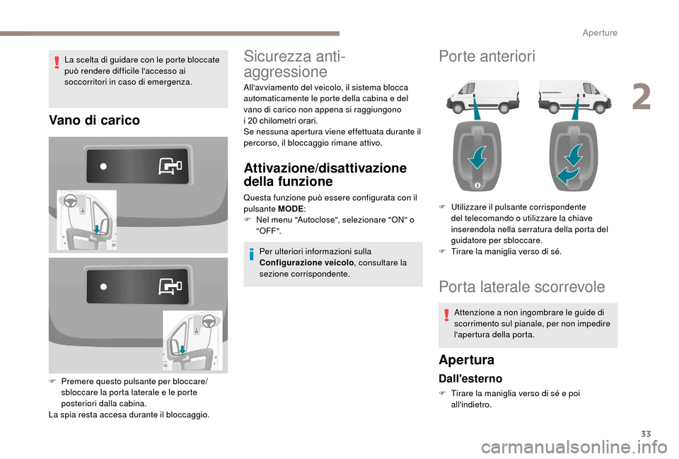 Peugeot Boxer 2018  Manuale del proprietario (in Italian) 33
La scelta di guidare con le porte bloccate 
può rendere difficile laccesso ai 
soccorritori in caso di emergenza.
Vano di carico
F Premere questo pulsante per bloccare/sbloccare la porta laterale