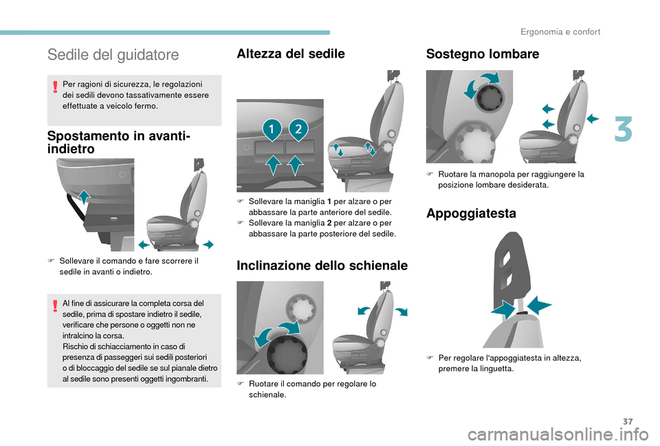 Peugeot Boxer 2018  Manuale del proprietario (in Italian) 37
Sedile del guidatore
Spostamento in avanti-
indietro
F Sollevare il comando e fare scorrere il sedile in avanti o   indietro.
Al fine di assicurare la completa corsa del 
sedile, prima di spostare 