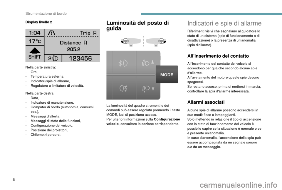 Peugeot Boxer 2018  Manuale del proprietario (in Italian) 8
Nella parte sinistra:
-  Ora,
-
 T

emperatura esterna,
-
 I

ndicatori/spie di allarme,
-
 
R
 egolatore o   limitatore di velocità.
Nella parte destra:
-
  Data,
-
 
I
 ndicatore di manutenzione,